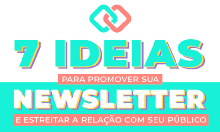 7 ideias para promover sua newsletter e estreitar a relação com seu público